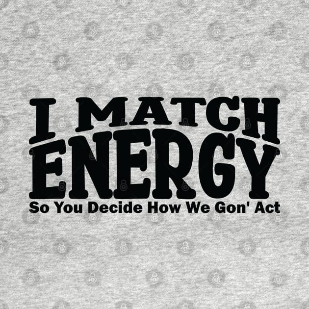 I match energy so you decide how we gonna act by teestaan